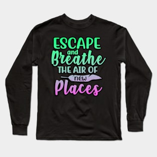 Escape And Breathe The Air Of New Places Long Sleeve T-Shirt